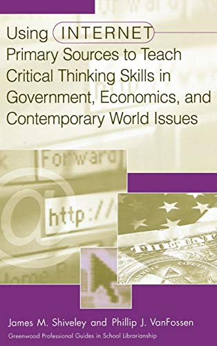 Using Internet Primary Sources to Teach Critical Thinking Skills in Government, Economics, and Contemporary World Issues (Libraries Unlimited Professional Guides in School Librarianship)