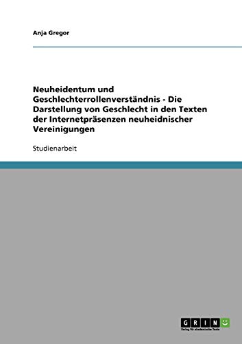 Neuheidentum und Geschlechterrollenverständnis - Die Darstellung von Geschlecht in den Texten der Internetpräsenzen neuheidnischer Vereinigungen