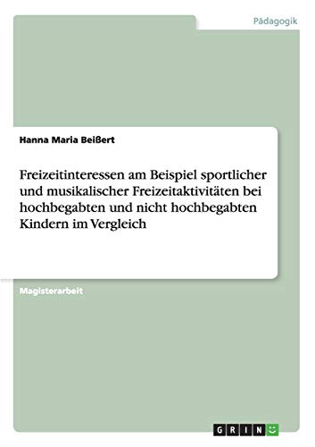 Freizeitinteressen am Beispiel sportlicher und musikalischer Freizeitaktivitäten bei hochbegabten und nicht hochbegabten Kindern im Vergleich
