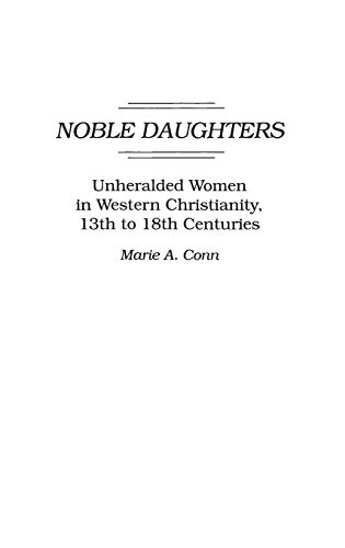 Noble Daughters: Unheralded Women in Western Christianity, 13th to 18th Centuries (Contributions to the Study of Religion)