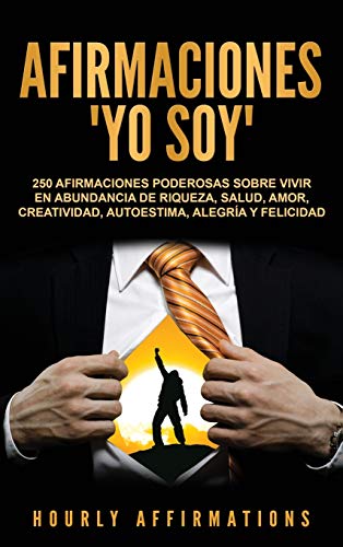 Afirmaciones Yo soy: 250 afirmaciones poderosas sobre vivir en abundancia de riqueza, salud, amor, creatividad, autoestima, alegría y felicidad
