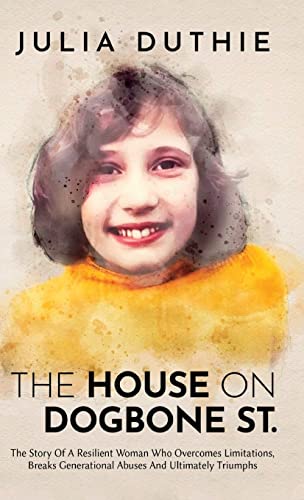 The House On Dogbone St.: The Story Of A Resilient Woman Who Overcomes Limitations, Breaks Generational Abuses And Ultimately Triumphs