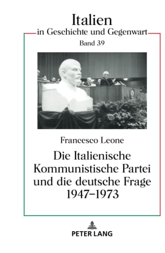 Die Italienische Kommunistische Partei und die deutsche Frage 1947–1973: Dissertationsschrift (Italien in Geschichte und Gegenwart, Band 39)