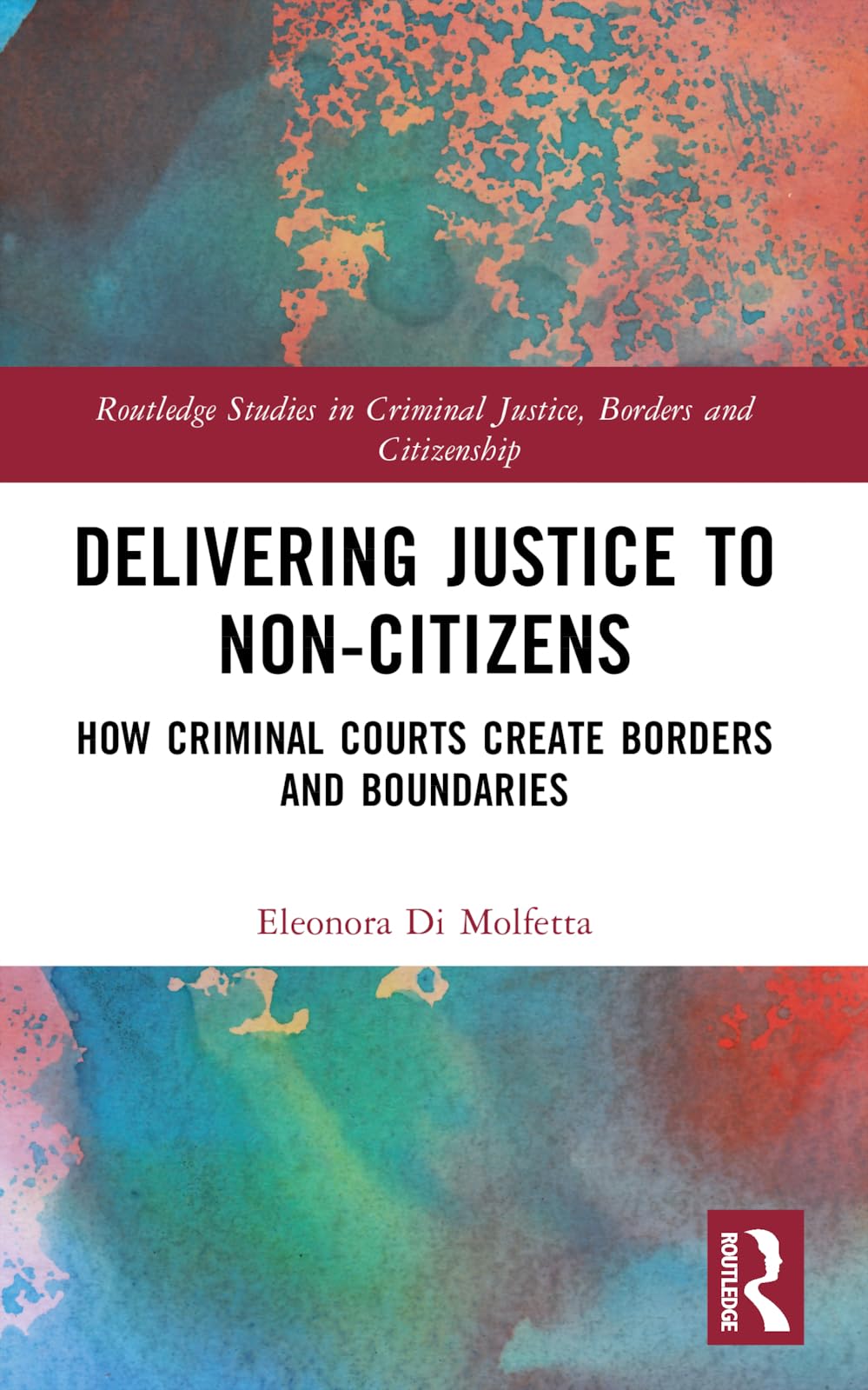 Delivering Justice to Non-Citizens: How Criminal Courts Create Borders and Boundaries (Routledge Studies in Criminal Justice, Borders and Citizenship)