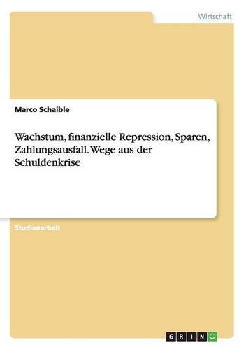 Wachstum, finanzielle Repression, Sparen, Zahlungsausfall. Wege aus der Schuldenkrise