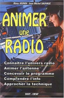 Animer une radio : connaître l'univers radio, animer l'antenne, concevoir le programme, comprendre l'info, approcher la technique