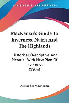 MacKenzie's Guide To Inverness, Nairn And The Highlands: Historical, Descriptive, And Pictorial, With New Plan Of Inverness (1903)