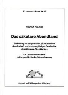 Das säkulare Abendland: Ein Beitrag zur zeitgemäßen, pluralistischen Gesellschaft und zur 2500-jährigen Geschichte des säkularen Abendlandes. Ein ... der Säkularisierung (Klingberger Reihe)