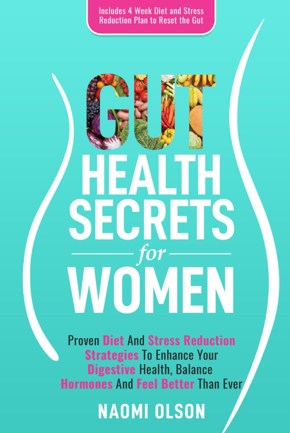 Gut Health Secrets For Women: Proven Diet & Stress Reduction Strategies To Enhance Your Digestive Health, Balance Hormones and Feel Better Than Ever