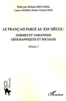 Le français parlé au XXIe siècle. Vol. 1. Normes et variations géographiques et sociales