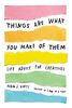 Things Are What You Make of Them: Life Advice for Creatives