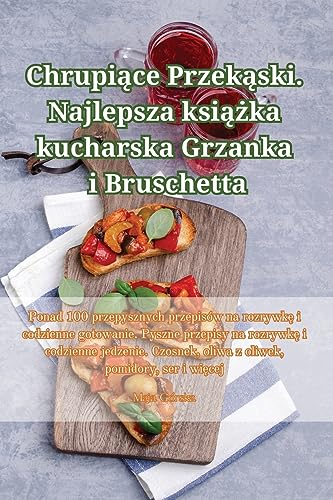 Chrupiące Przekąski. Najlepsza książka kucharska Grzanka i Bruschetta