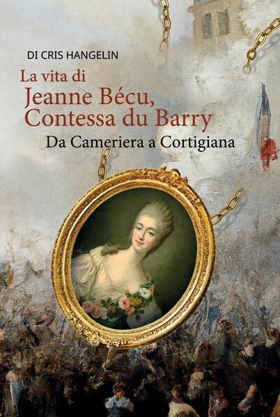 La vita di Jeanne Bécu, Contessa du Barry Da Cameriera a Cortigiana: Italienisch-Deutsch Stufe B1 (Gestufte Italienische Lesebücher)