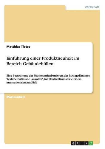 Einführung einer Produktneuheit im Bereich Gebäudehüllen: Eine Betrachtung der Markteintrittsbarrieren, der hochgedämmten Textilbetonfassade ... sowie einem internationalen Ausblick