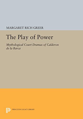 The Play of Power: Mythological Court Dramas of Calderon de la Barca (Princeton Legacy Library)