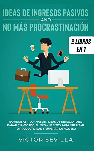 Ideas de ingresos pasivos y no más procrastinación 2 libros en 1: Novedosas y confiables ideas de negocio para ganar $10,000 USD al mes + Hábitos para impulsar tu productividad y superar la flojera