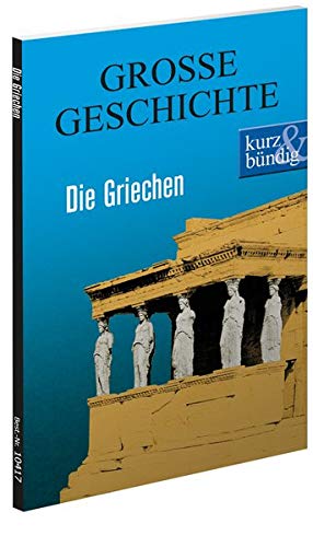 Die Griechen GROSSE GESCHICHTE (kurz & bündig)