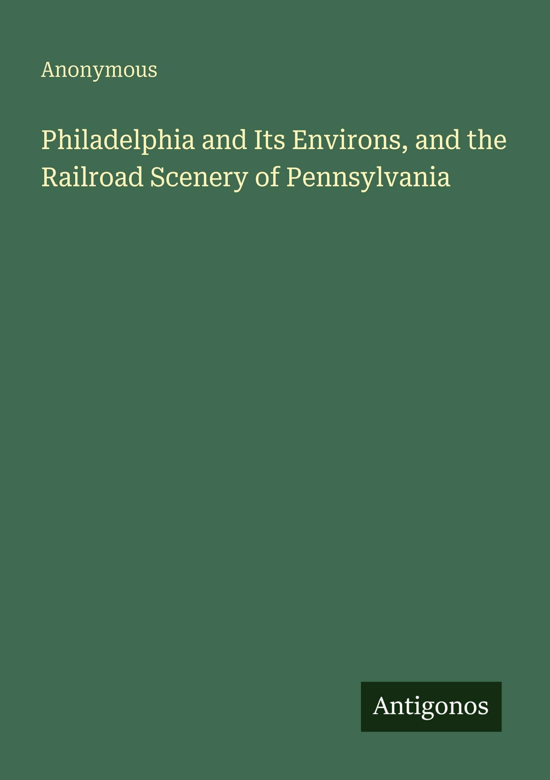Philadelphia and Its Environs, and the Railroad Scenery of Pennsylvania