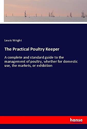 The Practical Poultry Keeper: A complete and standard guide to the management of poultry, whether for domestic use, the markets, or exhibition