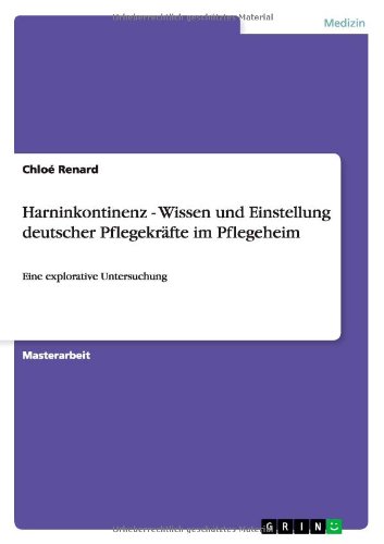 Harninkontinenz - Wissen und Einstellung deutscher Pflegekräfte im Pflegeheim: Eine explorative Untersuchung