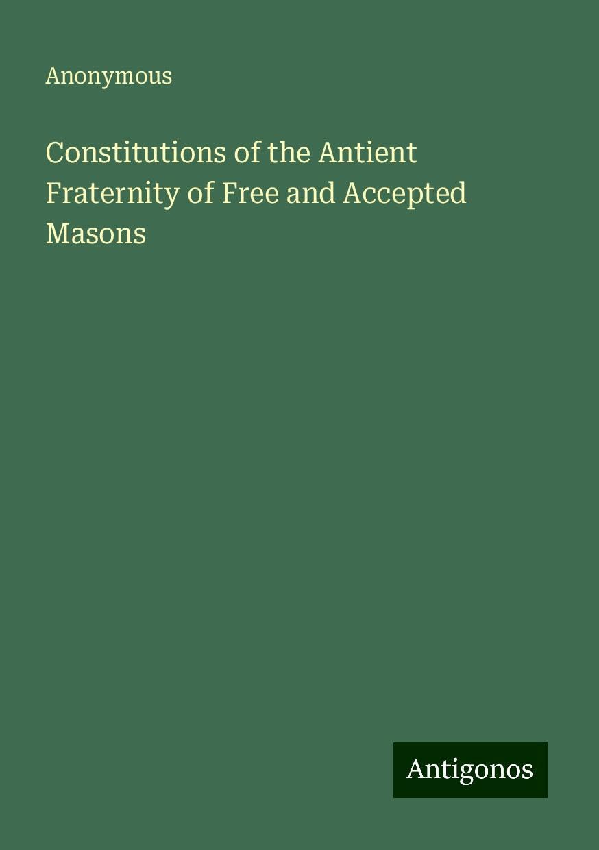 Constitutions of the Antient Fraternity of Free and Accepted Masons