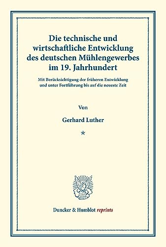 Die technische und wirtschaftliche Entwicklung des deutschen Mühlengewerbes im 19. Jahrhundert.: Mit Berücksichtigung der früheren Entwicklung und ... (Duncker & Humblot reprints, Band 24)