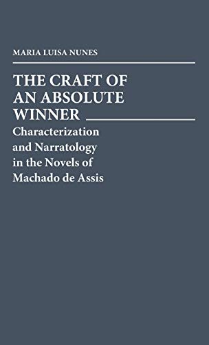 The Craft of an Absolute Winner: Characterization and Narratology in the Novels of Machado de Assis (Contributions in Afro-american & African Studies)