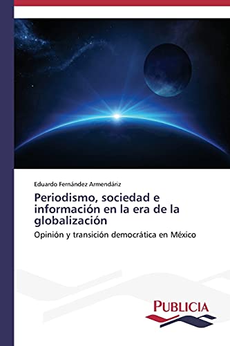 Periodismo, sociedad e información en la era de la globalización: Opinión y transición democrática en México