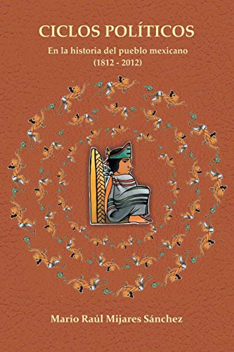 Ciclos Políticos: En la historia del pueblo mexicano (1812 - 2012): En La Historia del Pueblo Mexicano 21812 a 2012