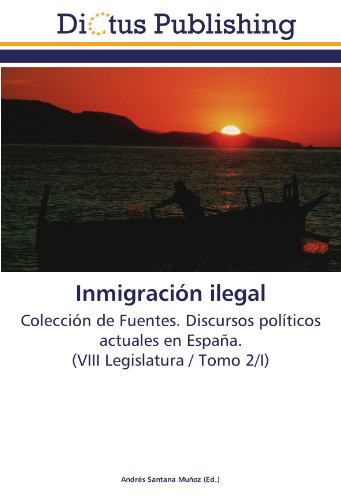 Inmigración ilegal: Colección de Fuentes. Discursos políticos actuales en España. (VIII Legislatura / Tomo 2/I)