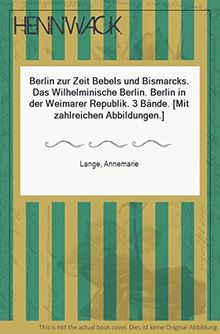 Das wilhelminische Berlin, zwischen Jahrhundertwende u. Novemberrevolution. Berlin zur Zeit Bebels und Bismarcks. Berlin in der Weimarer Republik.