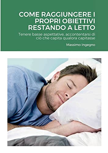 Come Raggiungere i Propri Obiettivi Restando a Letto: Tenere basse aspettative, accontentarsi di ciò che capita qualora capitasse