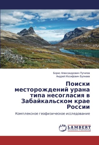 Поиски месторождений урана типа несогласия в Забайкальском крае России: Комплексное геофизическое исследование: Komplexnoe geofizicheskoe issledowanie