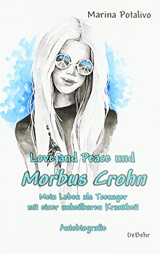 Love and Peace und Morbus Crohn - Mein Leben als Teenager mit einer unheilbaren Krankheit - Autobiografie