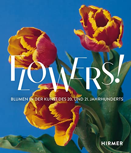 Flowers!: Blumen in der Kunst des 20. und 21. Jahrhunderts