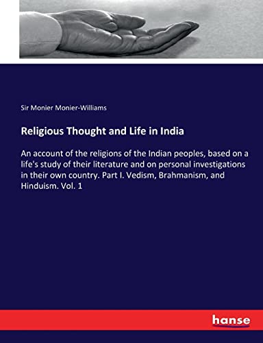 Religious Thought and Life in India: An account of the religions of the Indian peoples, based on a life's study of their literature and on personal ... I. Vedism, Brahmanism, and Hinduism. Vol. 1