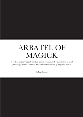 Robert Turner Arbatel Of Magick, A Book On Wizardry And The Spiritual Wisdom Of The Ancients , A Celebration Of Occult Philosophy, Celestial Cabalistic, And
