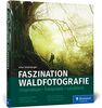 Faszination Waldfotografie: Ausrüstung, Fotopraxis, Locations. Bäume und Wälder in ausdrucksstarken Bildern festhalten