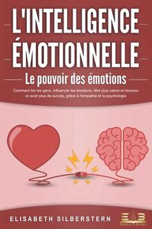 L'INTELLIGENCE ÉMOTIONNELLE - Le pouvoir des émotions: Comment lire les gens, influencer les émotions, être plus calme et heureux et avoir plus de succès, grâce à l'empathie et la psychologie