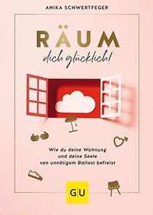 Räum dich glücklich!: Wie du deine Wohnung und deine Seele von unnötigem Ballast befreist (GU Mind & Soul Einzeltitel)