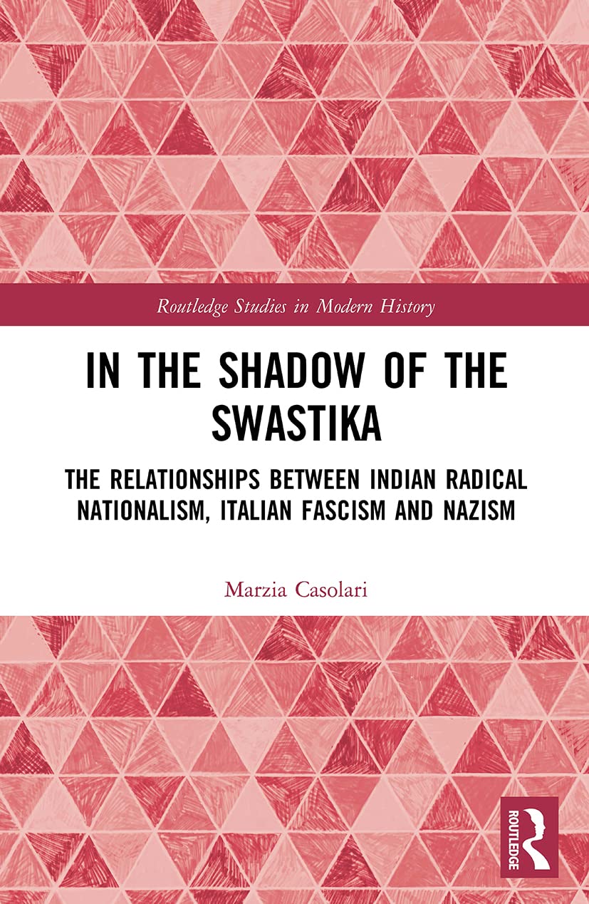 In the Shadow of the Swastika: The Relationships Between Indian Radical Nationalism, Italian Fascism and Nazism (Routledge Studies in Modern History)