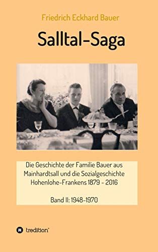 Salltal-Saga Band II: Die Geschichte der Familie Bauer aus Mainhardtsall und die Sozialgeschichte Hohenlohe-Frankens 1879–2016, Band II: 1948-1970