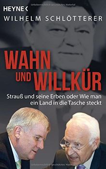 Wahn und Willkür: Strauß und seine Erben oder Wie man ein Land in die Tasche steckt