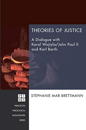 Theories of Justice: A Dialogue with Karol Wojtyla/John Paul II and Karl Barth (Princeton Theological Monograph, Band 212)