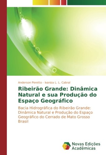 Ribeirão Grande: Dinâmica Natural e sua Produção do Espaço Geográfico: Bacia Hidrográfica do Ribeirão Grande: Dinâmica Natural e Produção do Espaço Geográfico do Cerrado de Mato Grosso Brasil