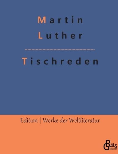 Tischreden: 1566 von seinem Schüler Johannes Aurifaber in Eisleben herausgegeben (Edition Werke der Weltliteratur)