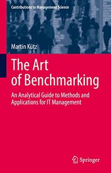 The Art of Benchmarking: An Analytical Guide to Methods and Applications for IT Management (Contributions to Management Science)