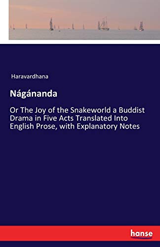 Nágánanda: Or The Joy of the Snakeworld a Buddist Drama in Five Acts Translated Into English Prose, with Explanatory Notes