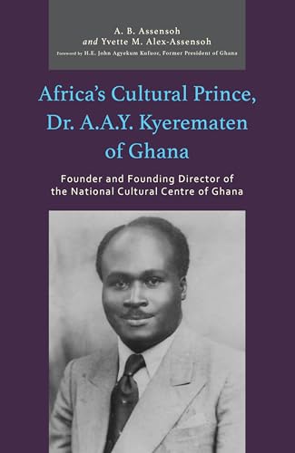 Africa's Cultural Prince, Dr. A.A.Y. Kyerematen of Ghana: Founder and Founding Director of the National Cultural Center of Ghana