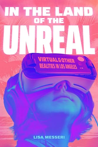 In the Land of the Unreal: Virtual and Other Realities in Los Angeles